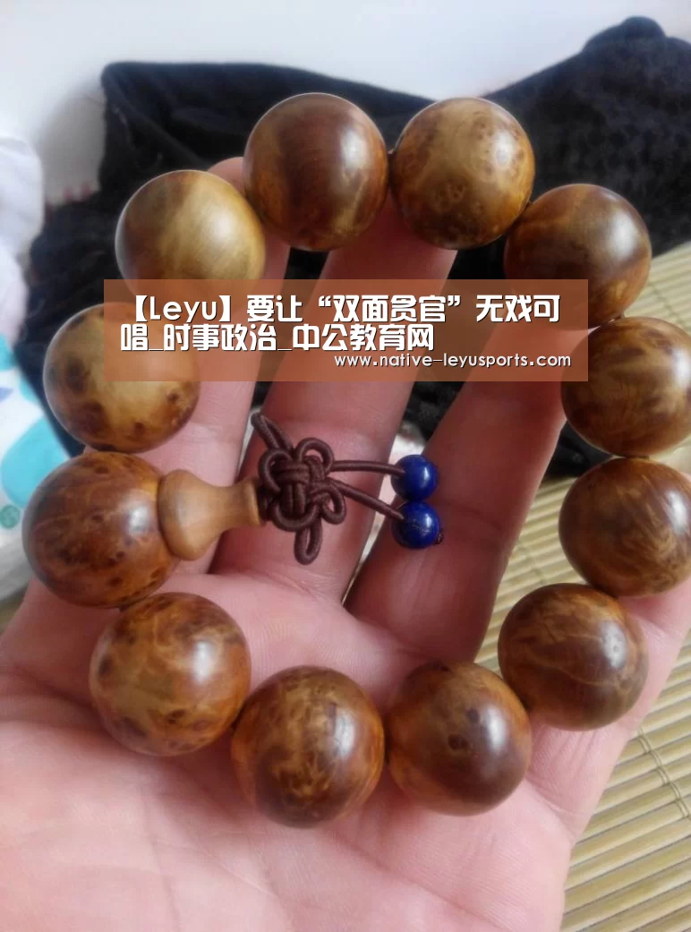 【Leyu】要让“双面贪官”无戏可唱_时事政治_中公教育网(图1) 【Leyu】要让“双面贪官”无戏可唱_时事政治_中公教育网(图1)