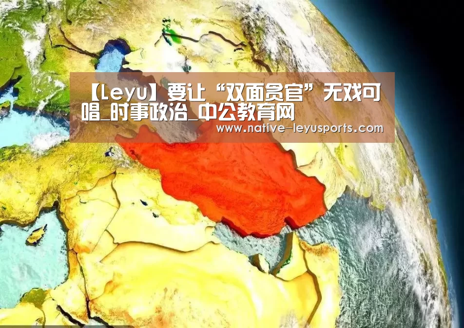【Leyu】要让“双面贪官”无戏可唱_时事政治_中公教育网(图3) 【Leyu】要让“双面贪官”无戏可唱_时事政治_中公教育网(图3)